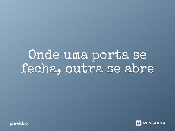 ⁠Onde uma porta se fecha, outra se abre... Frase de Provérbio.