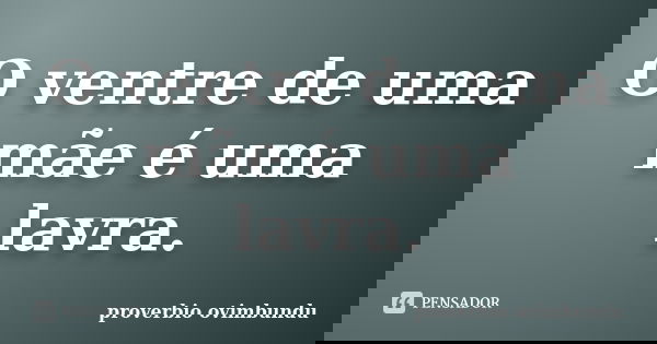 O ventre de uma mãe é uma lavra.... Frase de proverbio ovimbundu.