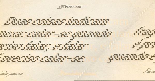 Duas coisas indicam fraqueza: calar-se quando é preciso falar, e falar quando é preciso calar-se.... Frase de Provérbio Persa.
