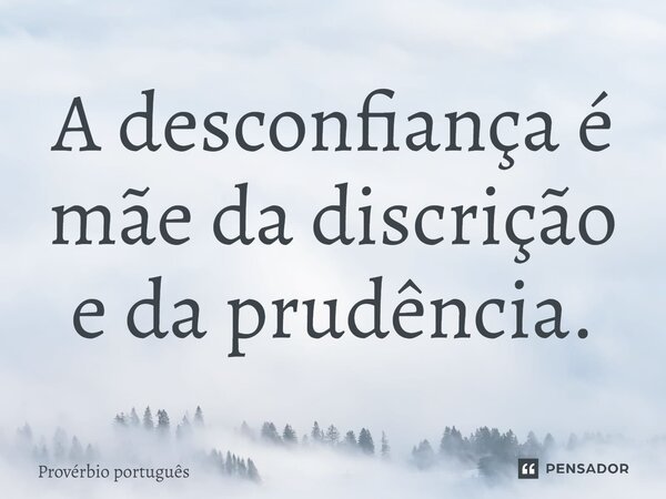 ⁠A desconfiança é mãe da discrição e da prudência.... Frase de Provérbio português.