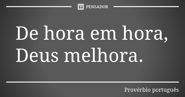 De hora em hora, Deus melhora.... Frase de Provérbio Português.