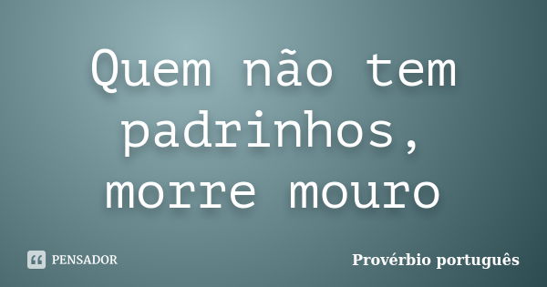 Quem não tem padrinhos, morre mouro... Frase de Provérbio Português.