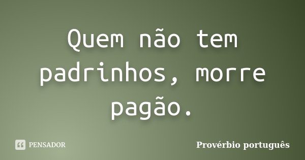 Quem não tem padrinhos, morre pagão.... Frase de Provérbio Português.