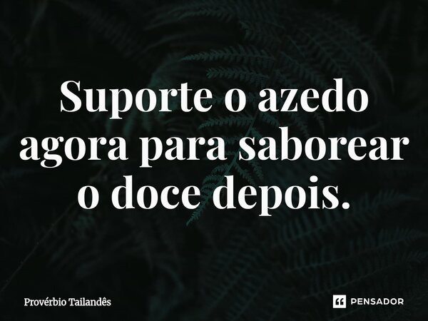 ⁠Suporte o azedo agora para saborear o doce depois.... Frase de Provérbio Tailandês.