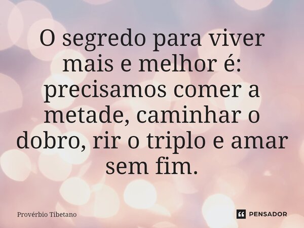 ⁠O segredo para viver mais e melhor é: precisamos comer a metade, caminhar o dobro, rir o triplo e amar sem fim.... Frase de Provérbio Tibetano.