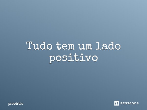 ⁠Tudo tem um lado positivo... Frase de Provérbio.