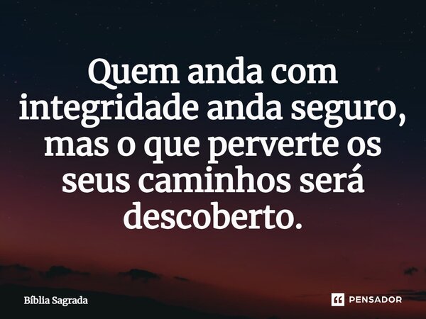 Quem anda com integridade anda seguro, mas o que perverte os seus caminhos será descoberto.... Frase de Bíblia Sagrada.