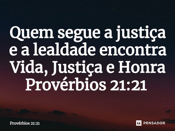 Quem segue a justiça e a lealdade encontra Vida, Justiça e Honra Provérbios 21:21 ⁠... Frase de Provérbios 21:21.