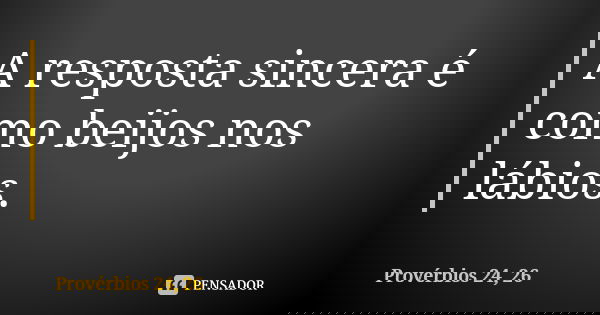 A resposta sincera é como beijos nos lábios.... Frase de Provérbios 24, 26.