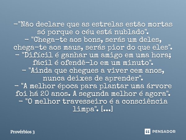 ⁠- "Não declare que as estrelas estão mortas só porque o céu está nublado". - "Chega-te aos bons, serás um deles, chega-te aos maus, serás pior d... Frase de Proverbios 3.