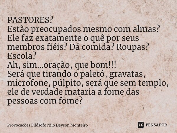 ⁠PASTORES? Estão preocupados mesmo com almas? Ele faz exatamente o quê por seus membros fiéis? Dá comida? Roupas? Escola? Ah, sim...oração, que bom!!! Será que ... Frase de Provocações Filósofo Nilo Deyson Monteiro.