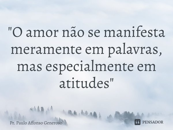 ⁠"O amor não se manifesta meramente em palavras, mas especialmente em atitudes"... Frase de Pr. Paulo Affonso Generoso.
