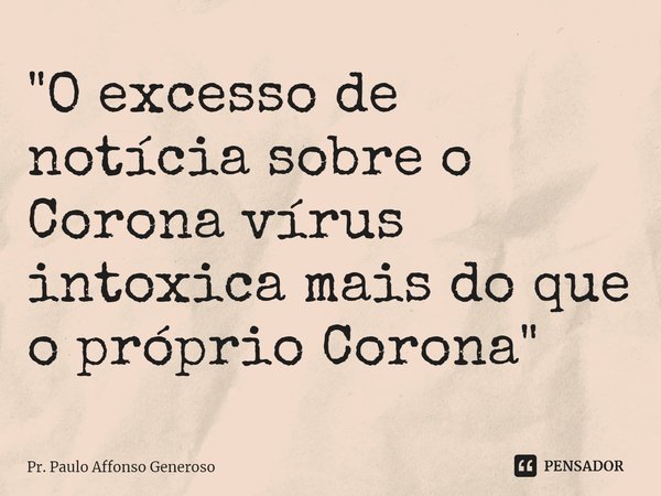 "O excesso de notícia sobre o Corona vírus intoxica mais do que o próprio Corona"⁠... Frase de Pr. Paulo Affonso Generoso.