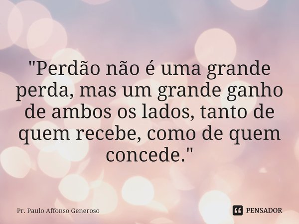 ⁠
"Perdão não é uma grande perda, mas um grande ganho de ambos os lados, tanto de quem recebe, como de quem concede. "... Frase de Pr. Paulo Affonso Generoso.