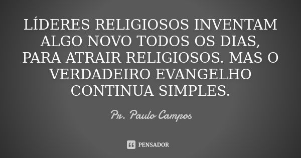 LÍDERES RELIGIOSOS INVENTAM ALGO NOVO TODOS OS DIAS, PARA ATRAIR RELIGIOSOS. MAS O VERDADEIRO EVANGELHO CONTINUA SIMPLES.... Frase de Pr. Paulo Campos.