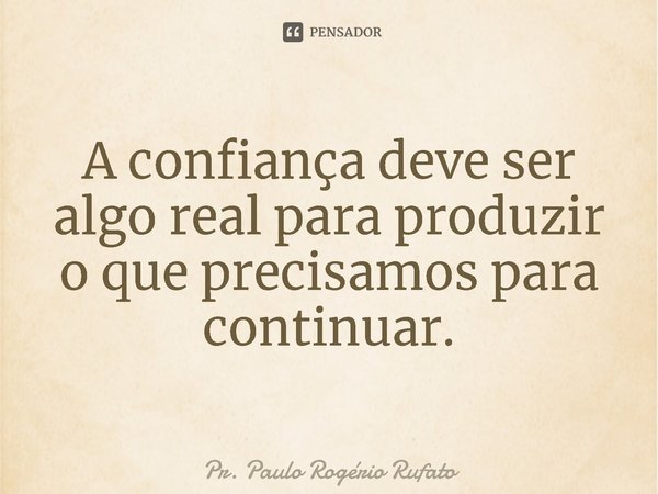 ⁠A confiança deve ser algo real para produzir o que precisamos para continuar.... Frase de Pr. Paulo Rogério Rufato.