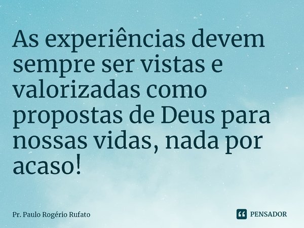 ⁠As experiências devem sempre ser vistas e valorizadas como propostas de Deus para nossas vidas, nada por acaso!... Frase de Pr. Paulo Rogério Rufato.