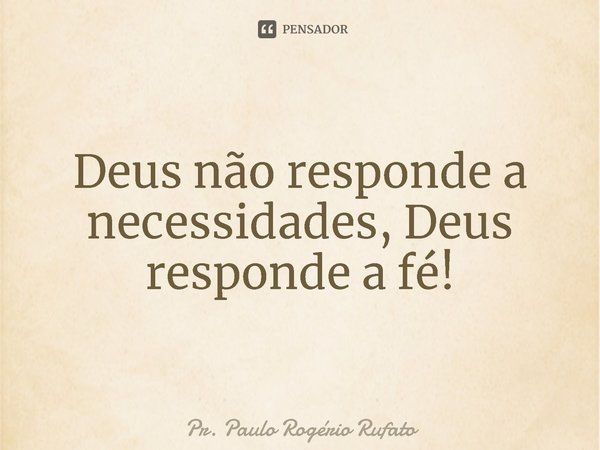 ⁠Deus não responde a necessidades, Deus responde a fé!... Frase de Pr. Paulo Rogério Rufato.