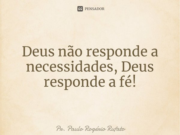 ⁠Deus não responde a necessidades, Deus responde a fé!... Frase de Pr. Paulo Rogério Rufato.