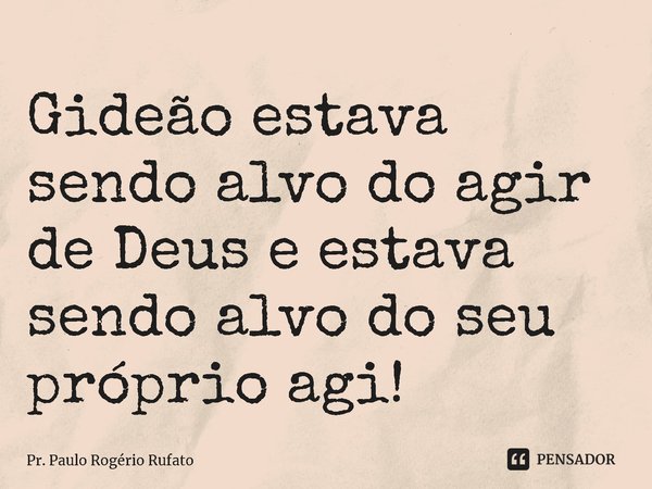 ⁠Gideão estava sendo alvo do agir de Deus e estava sendo alvo do seu próprio agi!... Frase de Pr. Paulo Rogério Rufato.