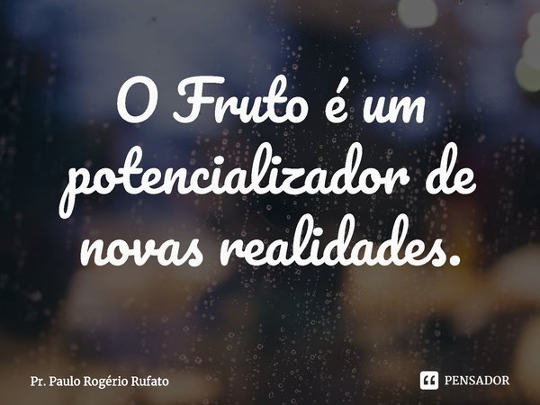 ⁠O Fruto é um potencializador de novas realidades.... Frase de Pr. Paulo Rogério Rufato.