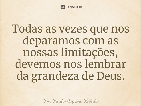 ⁠Todas as vezes que nos deparamos com as nossas limitações, devemos nos lembrar da grandeza de Deus.... Frase de Pr. Paulo Rogério Rufato.
