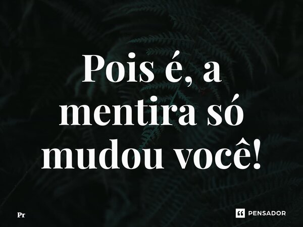 ⁠Pois é, a mentira só mudou você!... Frase de Pr.