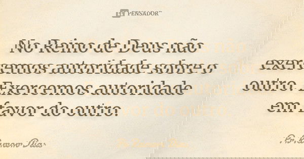 No Reino de Deus não exercemos autoridade sobre o outro. Exercemos autoridade em favor do outro.... Frase de Pr Ramom Dias.