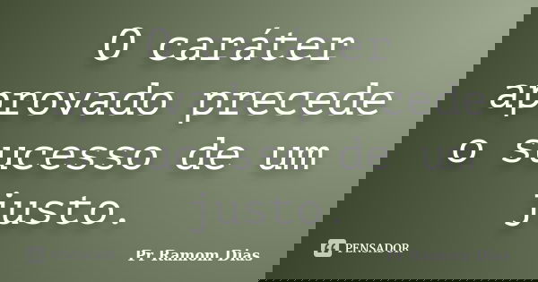 O caráter aprovado precede o sucesso de um justo.... Frase de Pr Ramom Dias.