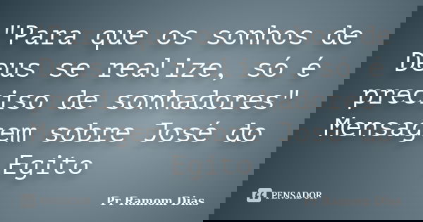"Para que os sonhos de Deus se realize, só é preciso de sonhadores" Mensagem sobre José do Egito... Frase de Pr Ramom Dias.