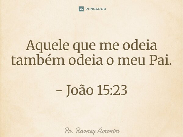 Aquele que me odeia também odeia o meu Pai. ⁠- João 15:23... Frase de Pr. Raoney Amorim.