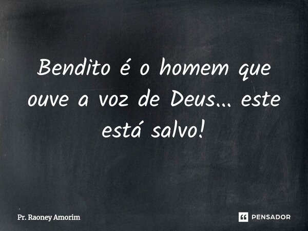 ⁠Bendito é o homem que ouve a voz de Deus... este está salvo!... Frase de Pr. Raoney Amorim.