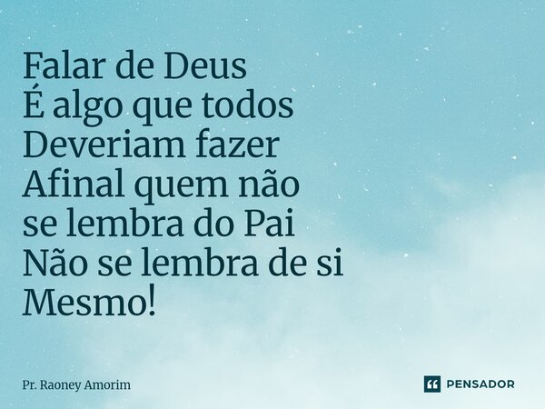 ⁠Falar de Deus É algo que todos Deveriam fazer Afinal quem não se lembra do Pai Não se lembra de si Mesmo!... Frase de Pr. Raoney Amorim.