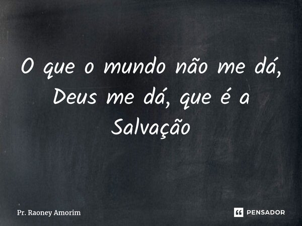 ⁠O que o mundo não me dá, Deus me dá, que é a Salvação... Frase de Pr. Raoney Amorim.