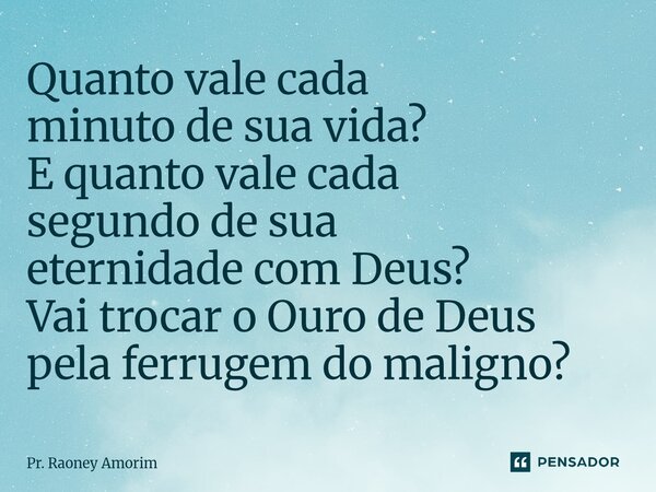 ⁠Quanto vale cada minuto de sua vida? E quanto vale cada segundo de sua eternidade com Deus? Vai trocar o Ouro de Deus pela ferrugem do maligno?... Frase de Pr. Raoney Amorim.