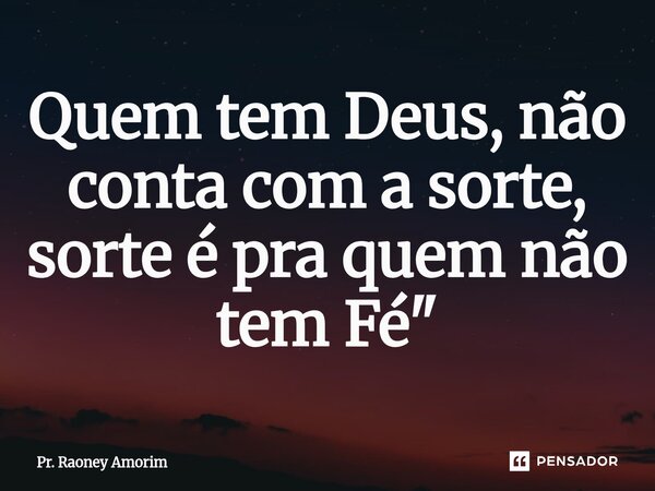 ⁠Quem tem Deus, não conta com a sorte, sorte é praquem não tem Fé"... Frase de Pr. Raoney Amorim.