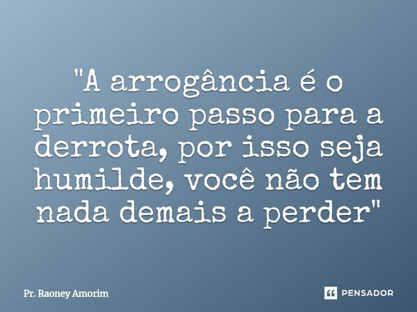 ⁠"A arrogância é o primeiro passo para a derrota, por isso seja humilde, você não tem nada demais a perder"... Frase de Pr. Raoney Amorim.