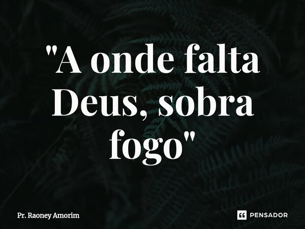 ⁠"A onde falta Deus, sobra fogo"... Frase de Pr. Raoney Amorim.