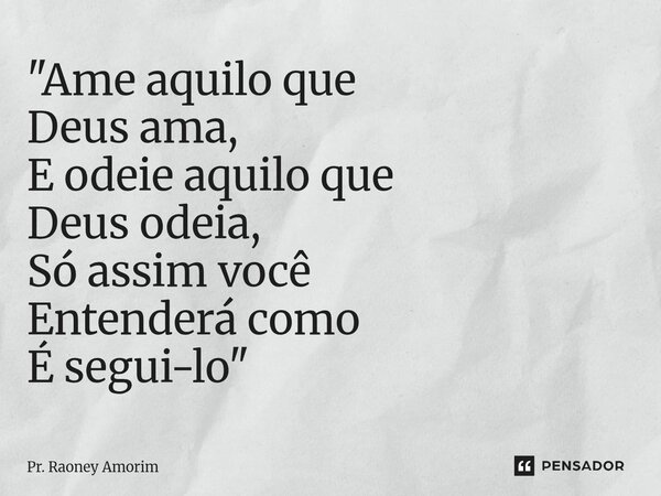 ⁠"Ame aquilo que Deus ama, E odeie aquilo que Deus odeia, Só assim você Entenderá como É segui-lo"... Frase de Pr. Raoney Amorim.