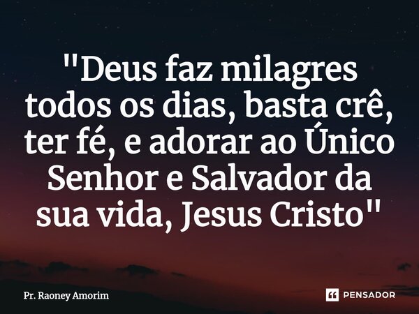 "Deus faz milagres todos os dias, basta crê, ter fé, e adorar ao Único Senhor e Salvador da sua vida, Jesus Cristo"... Frase de Pr. Raoney Amorim.