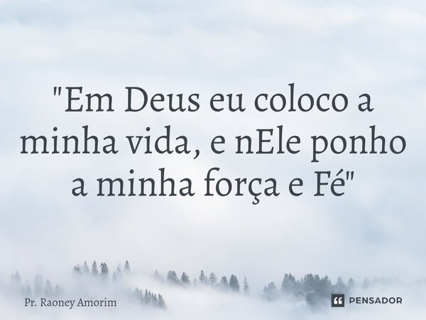 "Em Deus eu coloco a minha vida, e nEle ponho a minha força e Fé"... Frase de Pr. Raoney Amorim.
