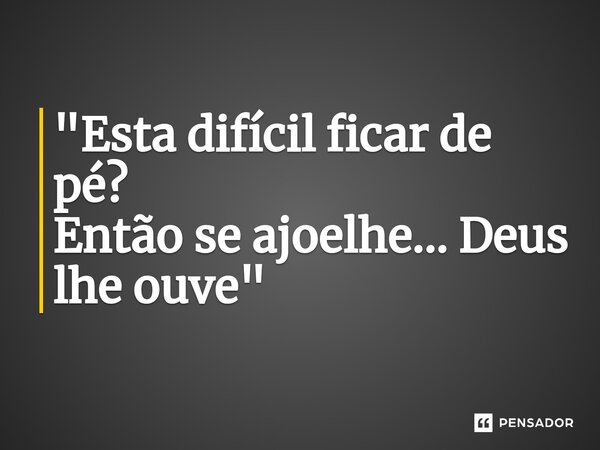 "Esta difícil ficar de pé? Então se ajoelhe... Deus lhe ouve"... Frase de Pr. Raoney Amorim.