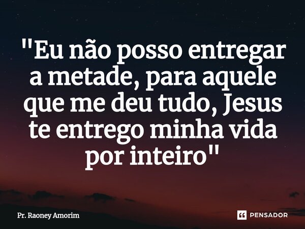 ⁠⁠"Eu não posso entregar a metade, para aquele que me deu tudo, Jesus te entrego minha vida por inteiro"... Frase de Pr. Raoney Amorim.