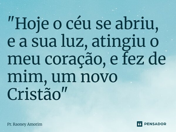 ⁠"Hoje o céu se abriu, e a sua luz, atingiu o meu coração, e fez de mim, um novo Cristão"... Frase de Pr. Raoney Amorim.