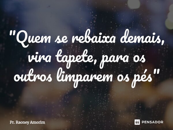 ⁠"Quem se rebaixa demais, vira tapete, para os outros limparem os pés"... Frase de Pr. Raoney Amorim.