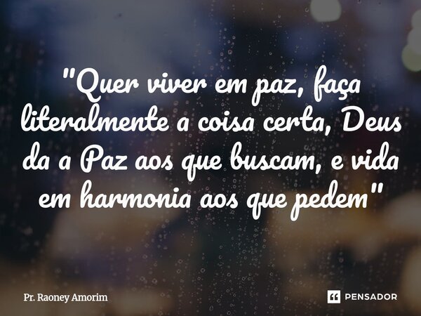 "⁠Quer viver em paz, faça literalmente a coisa certa, Deus da a Paz aos que buscam, e vida em harmonia aos que pedem"... Frase de Pr. Raoney Amorim.
