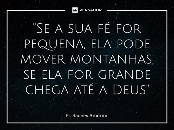 ⁠"Se a sua fé for pequena, ela pode mover montanhas, se ela for grande chega até a Deus"... Frase de Pr. Raoney Amorim.
