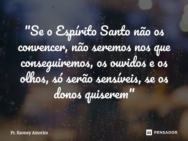 ⁠"Se o Espírito Santo não os convencer, não seremos nos que conseguiremos, os ouvidos e os olhos, só serão sensíveis, se os donos quiserem"... Frase de Pr. Raoney Amorim.