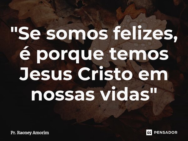 ⁠"Se somos felizes, é porque temos Jesus Cristo em nossas vidas"... Frase de Pr. Raoney Amorim.