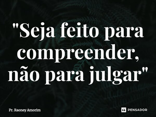 ⁠"Seja feito para compreender, não para julgar"... Frase de Pr. Raoney Amorim.